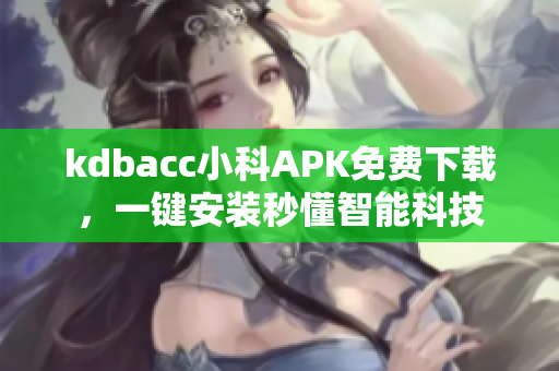 kdbacc小科APK免費下載，一鍵安裝秒懂智能科技