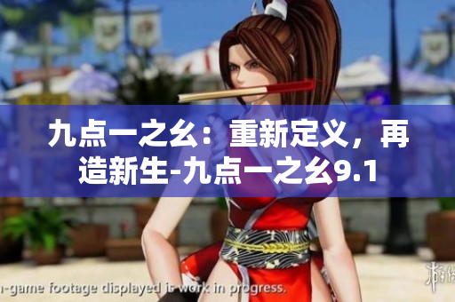 九點(diǎn)一之幺：重新定義，再造新生-九點(diǎn)一之幺9.1