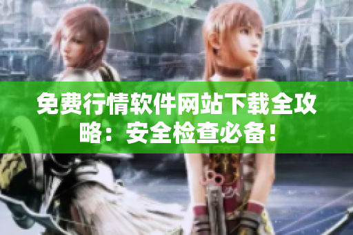 免費(fèi)行情軟件網(wǎng)站下載全攻略：安全檢查必備！