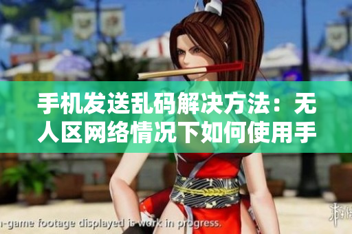 手機(jī)發(fā)送亂碼解決方法：無(wú)人區(qū)網(wǎng)絡(luò)情況下如何使用手機(jī)正常發(fā)送消息