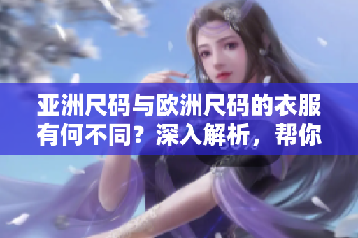 亞洲尺碼與歐洲尺碼的衣服有何不同？深入解析，幫你選擇合身尺碼