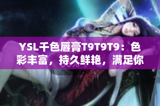 YSL千色唇膏T9T9T9：色彩豐富，持久鮮艷，滿足你多樣化的妝容需求