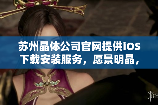 蘇州晶體公司官網提供iOS下載安裝服務，愿景明晶，技術先進。