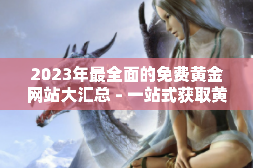 2023年最全面的免費黃金網站大匯總 - 一站式獲取黃金價值信息
