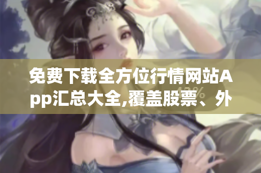 免費下載全方位行情網(wǎng)站App匯總大全,覆蓋股票、外匯、期貨等市場