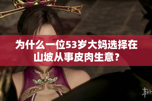 為什么一位53歲大媽選擇在山坡從事皮肉生意？
