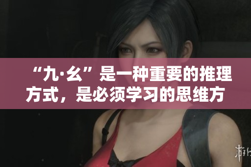 “九·幺”是一種重要的推理方式，是必須學(xué)習(xí)的思維方法
