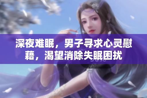 深夜難眠，男子尋求心靈慰藉，渴望消除失眠困擾