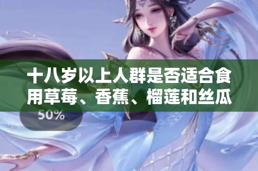 十八歲以上人群是否適合食用草莓、香蕉、榴蓮和絲瓜？