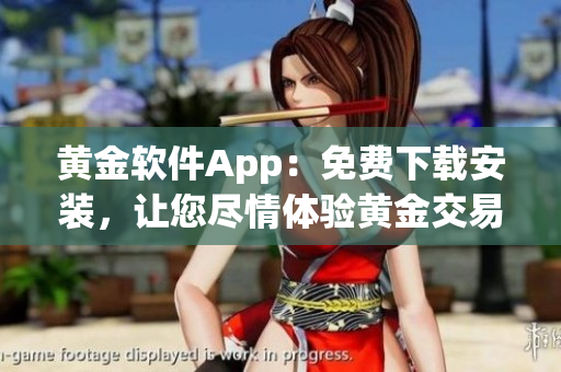 黃金軟件App：免費(fèi)下載安裝，讓您盡情體驗(yàn)黃金交易新鮮感