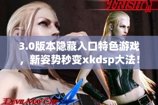 3.0版本隱藏入口特色游戲，新姿勢秒變xkdsp大法！