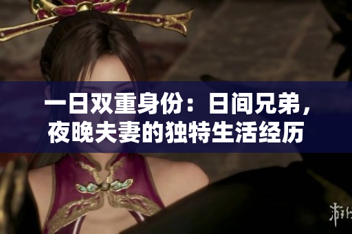 一日雙重身份：日間兄弟，夜晚夫妻的獨(dú)特生活經(jīng)歷