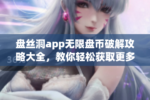 盤絲洞app無限盤幣破解攻略大全，教你輕松獲取更多盤幣
