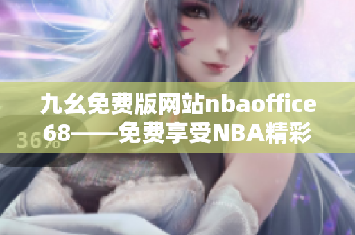 九幺免費版網(wǎng)站nbaoffice68——免費享受NBA精彩比賽的綜合平臺