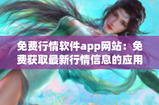 免費行情軟件app網(wǎng)站：免費獲取最新行情信息的應用程序