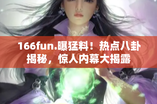 166fun.曝猛料！熱點八卦揭秘，驚人內幕大揭露