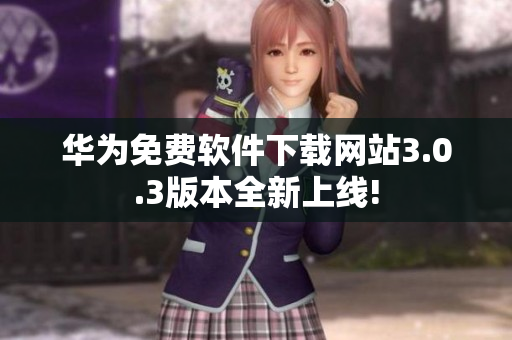 華為免費軟件下載網(wǎng)站3.0.3版本全新上線!