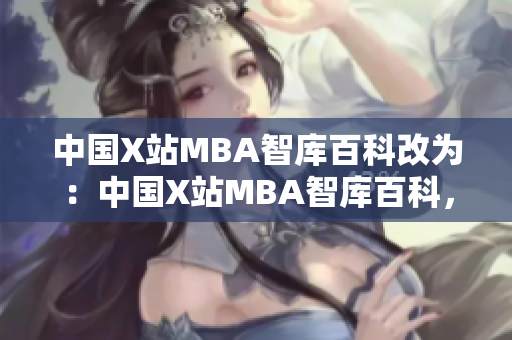 中國(guó)X站MBA智庫(kù)百科改為：中國(guó)X站MBA智庫(kù)百科，構(gòu)建MBA知識(shí)體系。