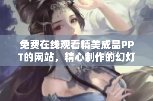 免費(fèi)在線觀看精美成品PPT的網(wǎng)站，精心制作的幻燈片免費(fèi)收看