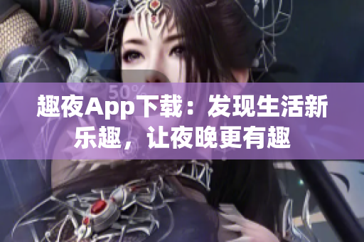 趣夜App下載：發(fā)現(xiàn)生活新樂(lè)趣，讓夜晚更有趣