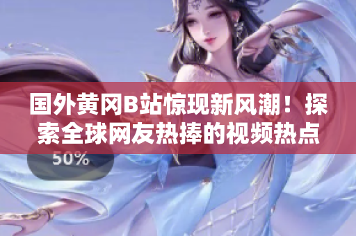 國外黃岡B站驚現(xiàn)新風(fēng)潮！探索全球網(wǎng)友熱捧的視頻熱點(diǎn)
