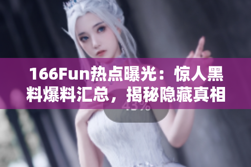 166Fun熱點曝光：驚人黑料爆料匯總，揭秘隱藏真相