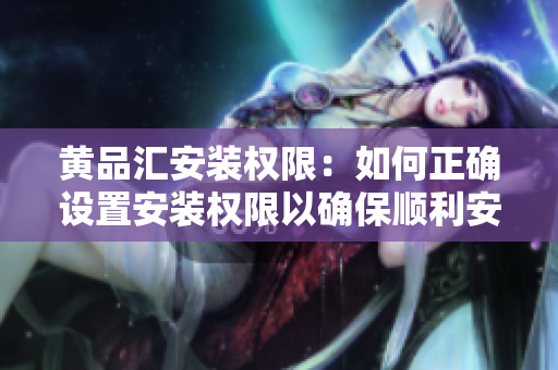 黃品匯安裝權(quán)限：如何正確設(shè)置安裝權(quán)限以確保順利安裝？