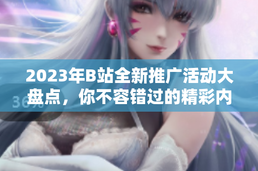 2023年B站全新推廣活動大盤點，你不容錯過的精彩內容
