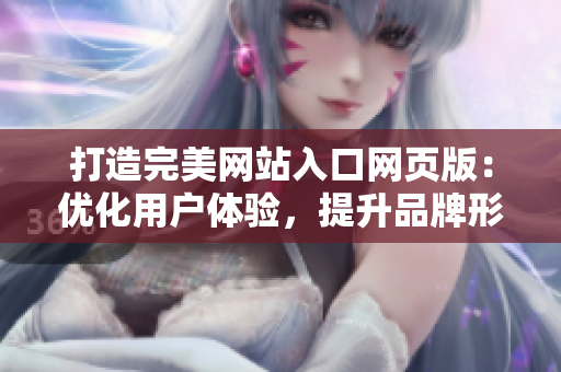打造完美網(wǎng)站入口網(wǎng)頁版：優(yōu)化用戶體驗，提升品牌形象
