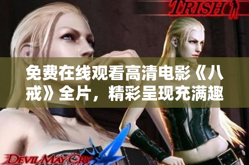 免費在線觀看高清電影《八戒》全片，精彩呈現(xiàn)充滿趣味和驚喜