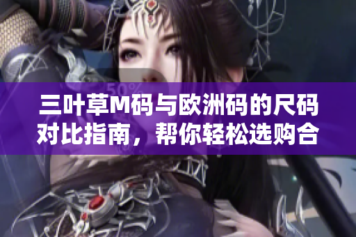 三葉草M碼與歐洲碼的尺碼對比指南，幫你輕松選購合適尺碼