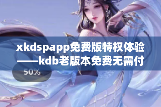 xkdspapp免費版特權(quán)體驗——kdb老版本免費無需付費