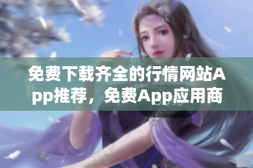 免費(fèi)下載齊全的行情網(wǎng)站App推薦，免費(fèi)App應(yīng)用商城下載大全