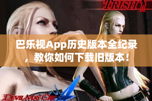 巴樂視App歷史版本全紀錄，教你如何下載舊版本！