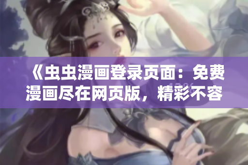 《蟲(chóng)蟲(chóng)漫畫登錄頁(yè)面：免費(fèi)漫畫盡在網(wǎng)頁(yè)版，精彩不容錯(cuò)過(guò)！》