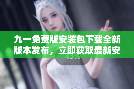 九一免費(fèi)版安裝包下載全新版本發(fā)布，立即獲取最新安裝包享受暢快游戲體驗(yàn)