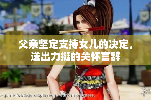 父親堅(jiān)定支持女兒的決定，送出力挺的關(guān)懷言辭