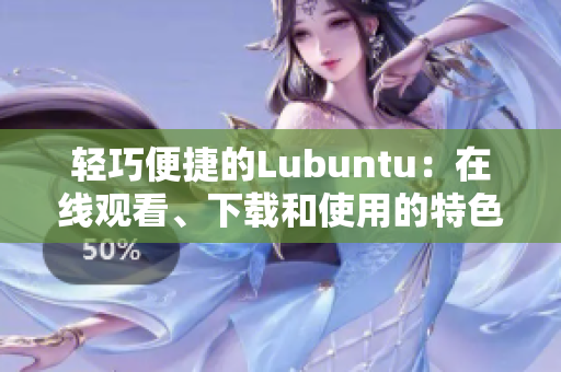 輕巧便捷的Lubuntu：在線觀看、下載和使用的特色