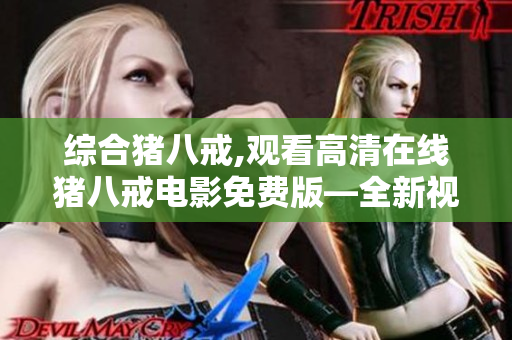 綜合豬八戒,觀看高清在線豬八戒電影免費(fèi)版—全新視頻資源推薦