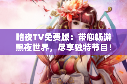 暗夜TV免費版：帶您暢游黑夜世界，盡享獨特節(jié)目！
