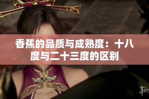 香蕉的品質(zhì)與成熟度：十八度與二十三度的區(qū)別