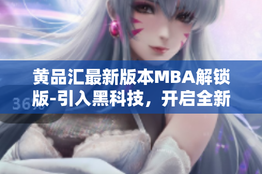 黃品匯最新版本MBA解鎖版-引入黑科技，開啟全新體驗(yàn)
