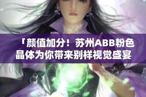 「顏值加分！蘇州ABB粉色晶體為你帶來(lái)別樣視覺盛宴」