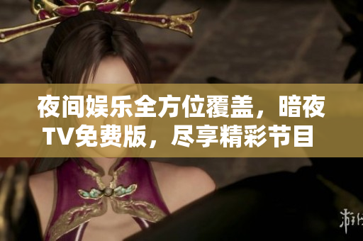 夜間娛樂(lè)全方位覆蓋，暗夜TV免費(fèi)版，盡享精彩節(jié)目 