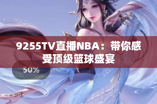 9255TV直播NBA：帶你感受頂級(jí)籃球盛宴