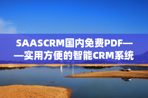 SAASCRM國內(nèi)免費(fèi)PDF——實(shí)用方便的智能CRM系統(tǒng)，助力企業(yè)管理創(chuàng)新