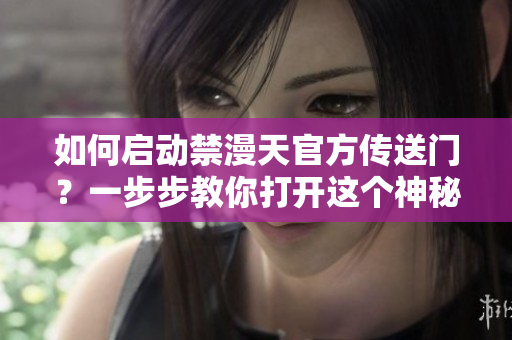 如何啟動禁漫天官方傳送門？一步步教你打開這個神秘的入口