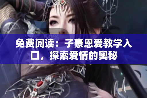 免費(fèi)閱讀：子豪恩愛(ài)教學(xué)入口，探索愛(ài)情的奧秘