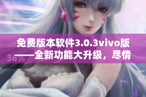 免費版本軟件3.0.3vivo版——全新功能大升級，盡情體驗無限樂趣