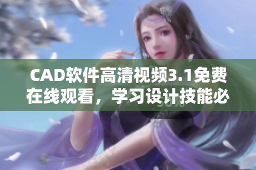 CAD軟件高清視頻3.1免費在線觀看，學(xué)習(xí)設(shè)計技能必備